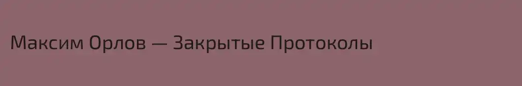 Максим Орлов — Закрытые Протоколы